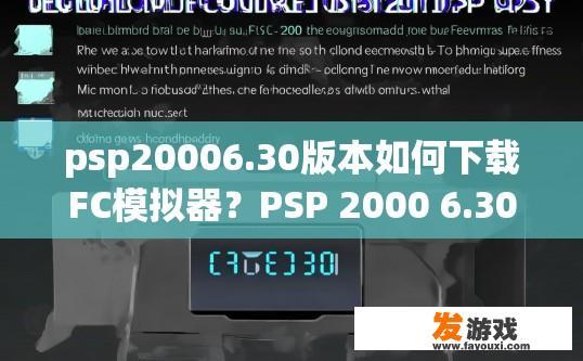psp20006.30版本如何下载FC模拟器？PSP 2000 6.30版本如何下载FC模拟器的方法有哪些？如何在PSP 2000 6.30版本中下载并安装FC模拟器？详细步骤和工具推荐