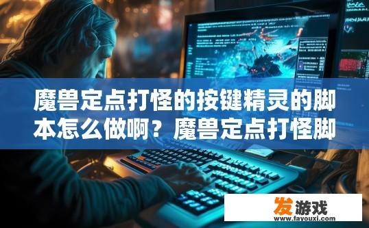 魔兽定点打怪的按键精灵的脚本怎么做啊？魔兽定点打怪脚本制作方法提问，如何编写脚本来在魔兽世界中实现定点打怪？