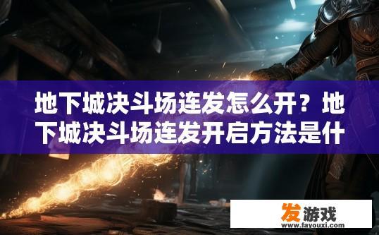 地下城决斗场连发怎么开？地下城决斗场连发开启方法是什么？地下城决斗场连发机制详细解析，如何快速启动连发并触发连续对决?
