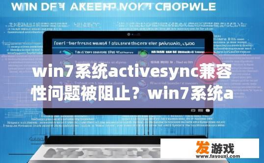win7系统activesync兼容性问题被阻止？win7系统activesync兼容性问题如何解决？Win7 Activesync功能障碍及解决方案，未成功兼容性检测?