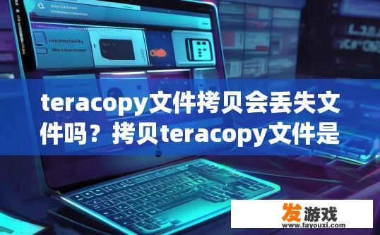 teracopy文件拷贝会丢失文件吗？拷贝teracopy文件是否会丢失文件，取决于拷贝的方式和文件内容。磁盘复制，文件丢失的风险及源、目标文件拷贝方式及其影响因素