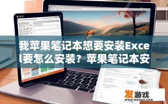 我苹果笔记本想要安装Excel要怎么安装？苹果笔记本安装Excel的方法有哪些？