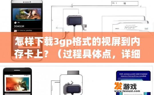 怎样下载3gp格式的视屏到内存卡上？（过程具体点，详细点）？如何将3gp格式视频下载到内存卡，过程详细具体有哪些步骤？