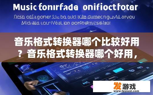 音乐格式转换器哪个比较好用？音乐格式转换器哪个好用，有什么推荐吗？