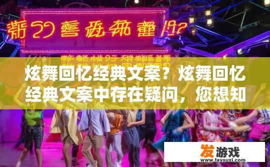 炫舞回忆经典文案？炫舞回忆经典文案中存在疑问，您想知道什么？