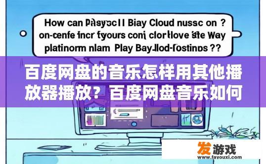 百度网盘的音乐怎样用其他播放器播放？百度网盘音乐如何使用其他播放器播放的疑问标题可以是百度网盘音乐如何跨平台播放吗？