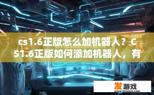cs1.6正版怎么加机器人？CS1.6正版如何添加机器人，有什么步骤？