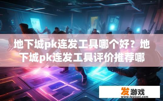 地下城pk连发工具哪个好？地下城pk连发工具评价推荐哪个更好？