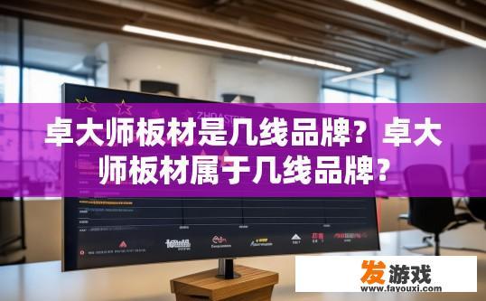 卓大师板材是几线品牌？卓大师板材属于几线品牌？