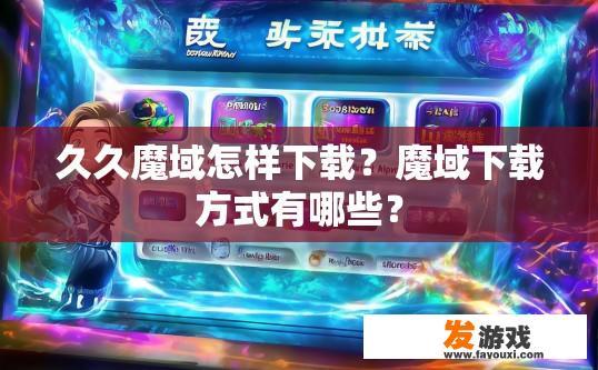 久久魔域怎样下载？魔域下载方式有哪些？