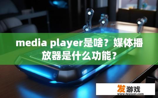 media player是啥？媒体播放器是什么功能？