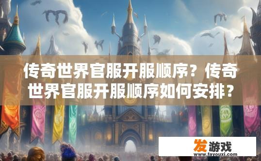 传奇世界官服开服顺序？传奇世界官服开服顺序如何安排？