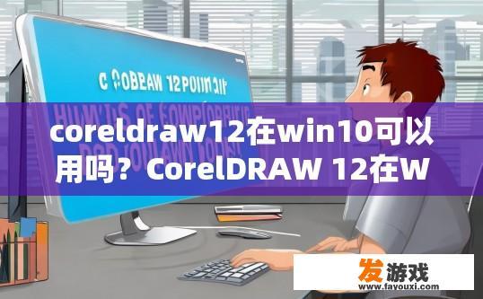 coreldraw12在win10可以用吗？CorelDRAW 12在Win10上能否使用疑问的标题可以是，CorelDRAW 12在Win10兼容性如何？