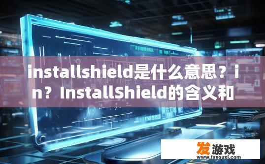 installshield是什么意思？in？InstallShield的含义和用途是什么？