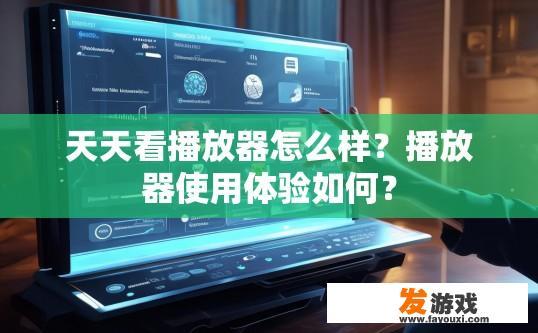 天天看播放器怎么样？播放器使用体验如何？
