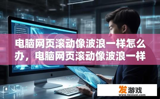 电脑网页滚动像波浪一样怎么办，电脑网页滚动像波浪一样如何解决？