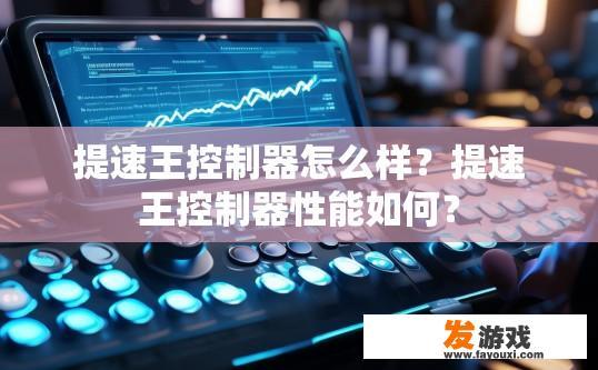 提速王控制器怎么样？提速王控制器性能如何？