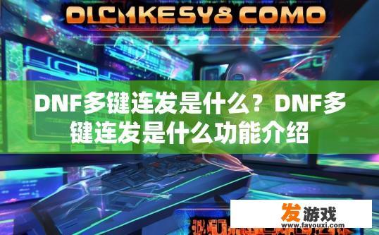 DNF多键连发是什么？DNF多键连发是什么功能介绍