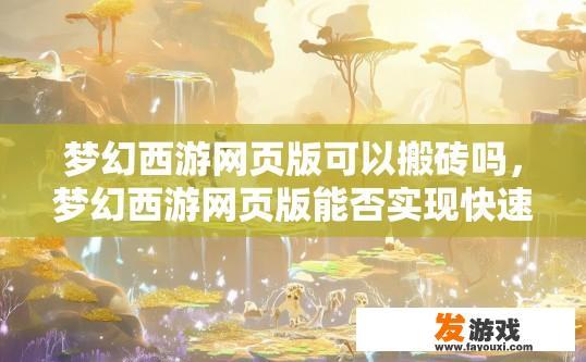梦幻西游网页版可以搬砖吗，梦幻西游网页版能否实现快速搬砖？