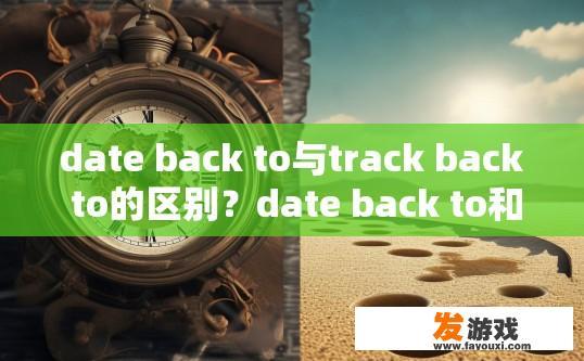 date back to与track back to的区别？date back to和track back to的区别是什么？