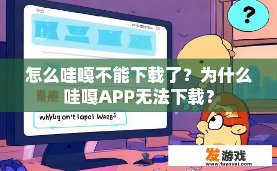 怎么哇嘎不能下载了？为什么哇嘎APP无法下载？