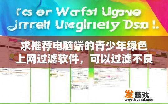 求推荐电脑端的青少年绿色上网过滤软件，可以过滤不良信息的？青少年绿色上网过滤软件推荐及不良信息过滤功能介绍