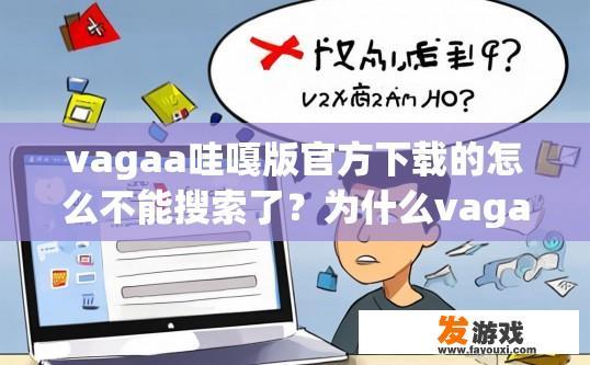 vagaa哇嘎版官方下载的怎么不能搜索了？为什么vagaa哇嘎版官方下载无法搜索？
