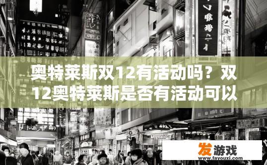 奥特莱斯双12有活动吗？双12奥特莱斯是否有活动可以查询官方信息获取