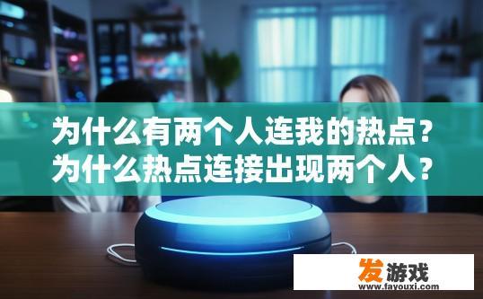 为什么有两个人连我的热点？为什么热点连接出现两个人？原因是什么？