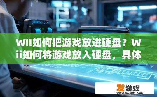 WII如何把游戏放进硬盘？Wii如何将游戏放入硬盘，具体步骤是什么？