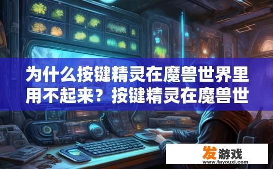 为什么按键精灵在魔兽世界里用不起来？按键精灵在魔兽世界里使用受限的原因是什么？