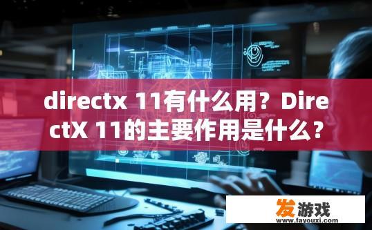 directx 11有什么用？DirectX 11的主要作用是什么？