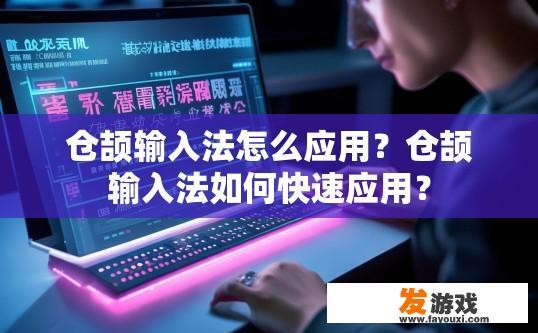 仓颉输入法怎么应用？仓颉输入法如何快速应用？
