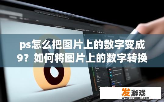 ps怎么把图片上的数字变成9？如何将图片上的数字转换为9？