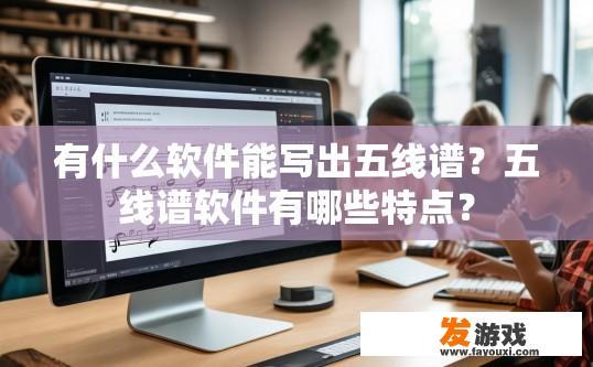 有什么软件能写出五线谱？五线谱软件有哪些特点？
