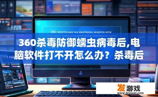 360杀毒防御蠕虫病毒后,电脑软件打不开怎么办？杀毒后电脑软件打不开如何解决？
