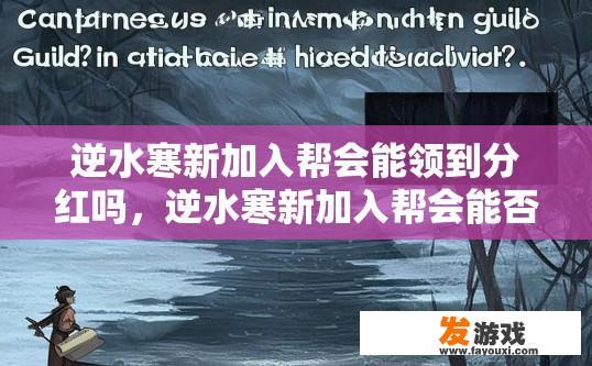 逆水寒新加入帮会能领到分红吗，逆水寒新加入帮会能否领取分红疑问标题建议？
