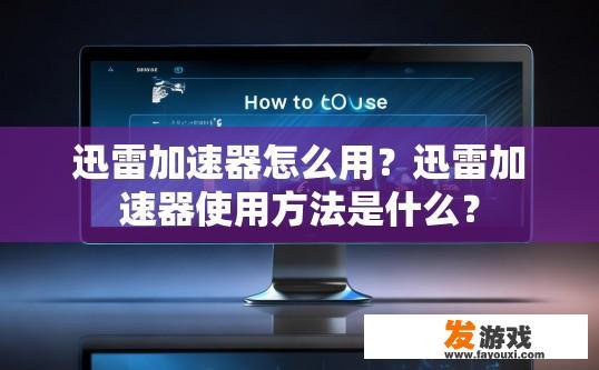 迅雷加速器怎么用？迅雷加速器使用方法是什么？