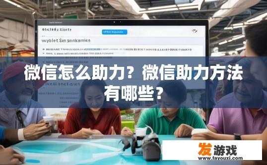 微信怎么助力？微信助力方法有哪些？