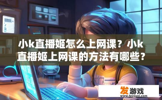小k直播姬怎么上网课？小k直播姬上网课的方法有哪些？