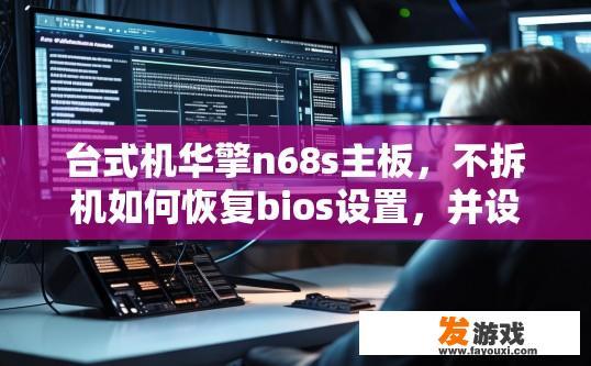 台式机华擎n68s主板，不拆机如何恢复bios设置，并设置为u盘启动，雨林木风的？如何在不拆机的情况下恢复台式机华擎N68S主板的BIOS设置并设置为U盘启动？