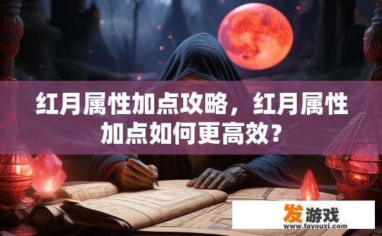 红月属性加点攻略，红月属性加点如何更高效？