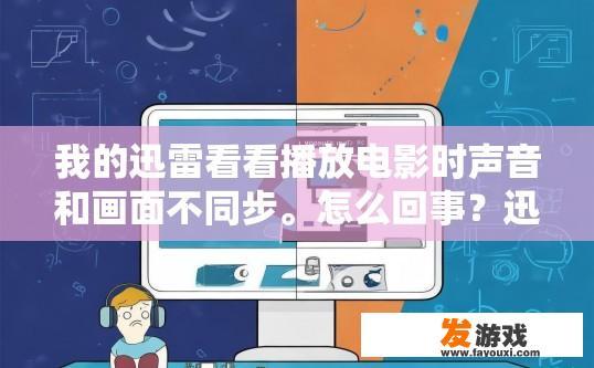 我的迅雷看看播放电影时声音和画面不同步。怎么回事？迅雷看看播放电影声音和画面不同步的原因是什么？