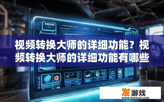 视频转换大师的详细功能？视频转换大师的详细功能有哪些？