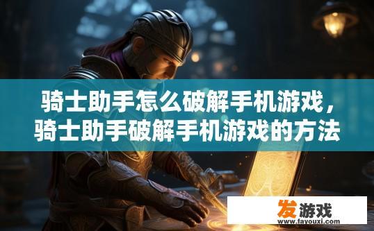 骑士助手怎么破解手机游戏，骑士助手破解手机游戏的方法是什么？