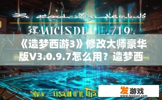 《造梦西游3》修改大师豪华版V3.0.9.7怎么用？造梦西游3修改大师豪华版V3.0.9.7使用方法疑问标题可以怎么拟？