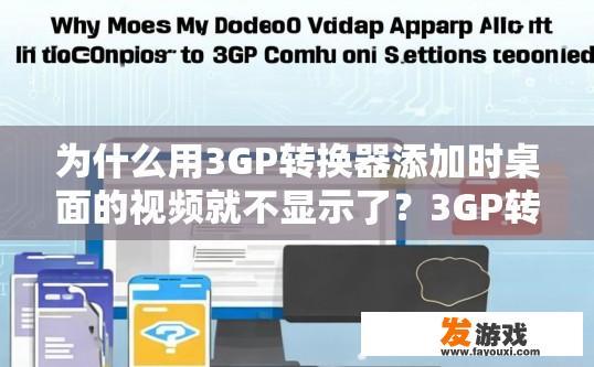 为什么用3GP转换器添加时桌面的视频就不显示了？3GP转换器添加后为何视频不显示疑问解答标题可以是哪些？