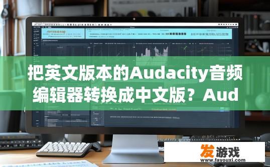 把英文版本的Audacity音频编辑器转换成中文版？Audacity音频编辑器中文版转换方法