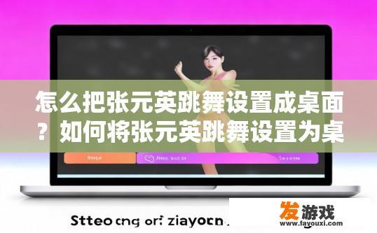 怎么把张元英跳舞设置成桌面？如何将张元英跳舞设置为桌面？
