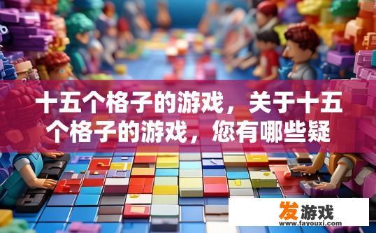 十五个格子的游戏，关于十五个格子的游戏，您有哪些疑问或想了解的内容？